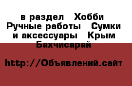  в раздел : Хобби. Ручные работы » Сумки и аксессуары . Крым,Бахчисарай